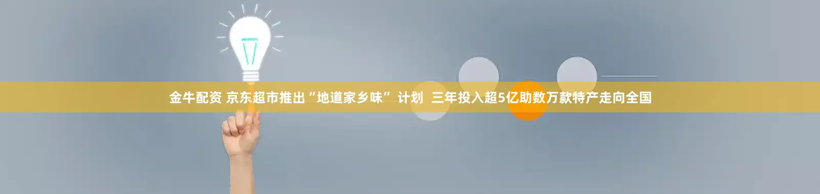 金牛配资 京东超市推出“地道家乡味” 计划  三年投入超5亿助数万款特产走向全国