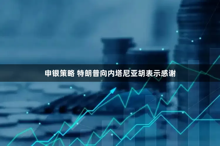 申银策略 特朗普向内塔尼亚胡表示感谢
