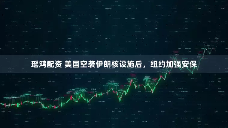 瑶鸿配资 美国空袭伊朗核设施后，纽约加强安保