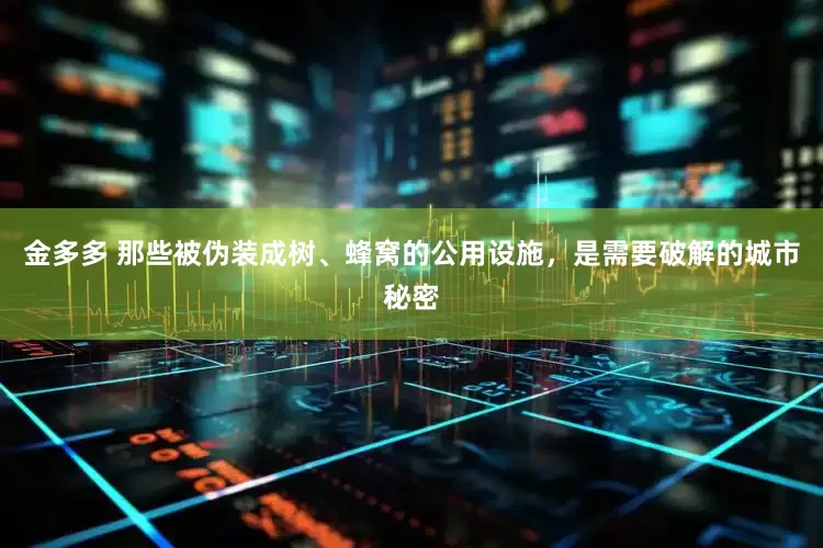 金多多 那些被伪装成树、蜂窝的公用设施，是需要破解的城市秘密