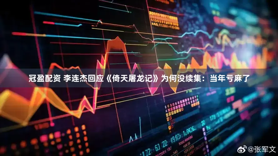 冠盈配资 李连杰回应《倚天屠龙记》为何没续集：当年亏麻了