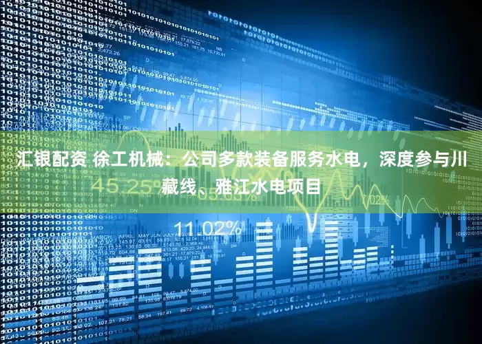 汇银配资 徐工机械：公司多款装备服务水电，深度参与川藏线、雅江水电项目