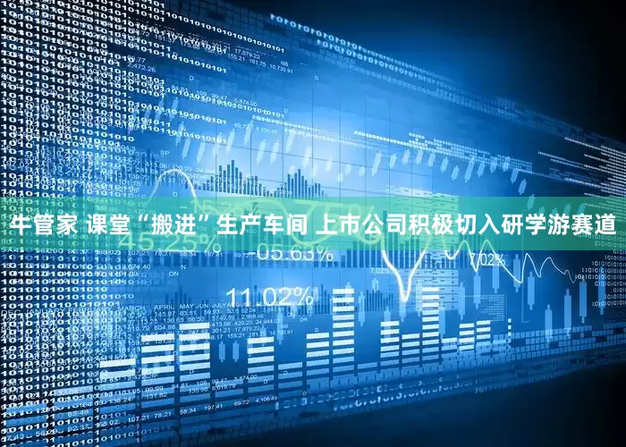 牛管家 课堂“搬进”生产车间 上市公司积极切入研学游赛道