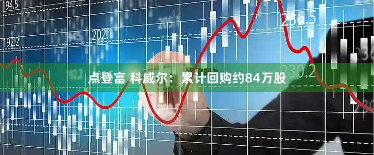 点登富 科威尔：累计回购约84万股