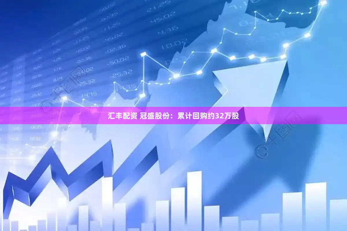 汇丰配资 冠盛股份：累计回购约32万股