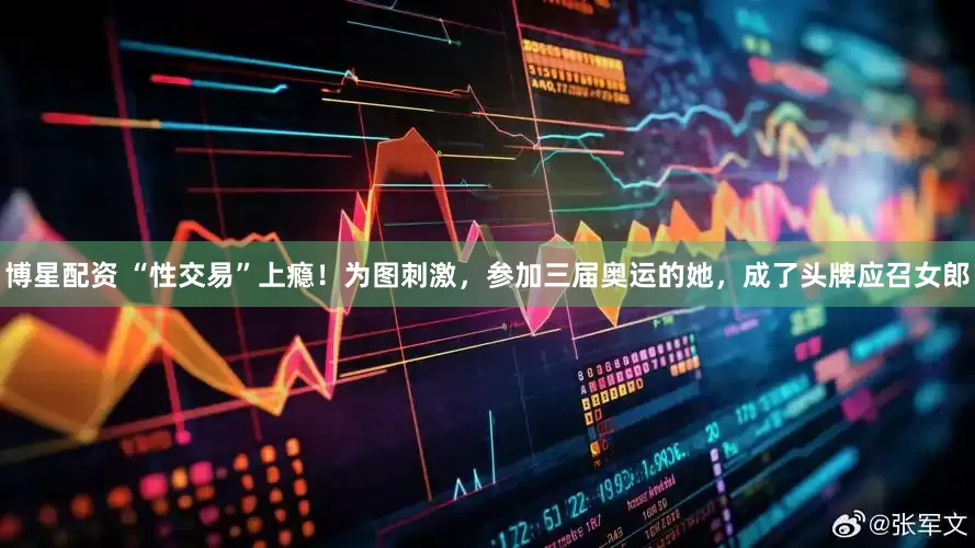 博星配资 “性交易”上瘾！为图刺激，参加三届奥运的她，成了头牌应召女郎