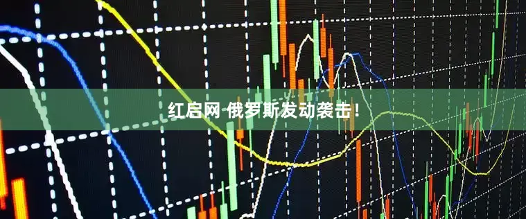 红启网 俄罗斯发动袭击！