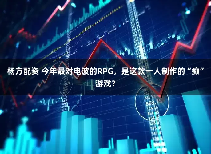 杨方配资 今年最对电波的RPG，是这款一人制作的“癫”游戏？
